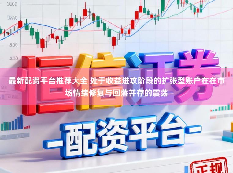 最新配资平台推荐大全 处于收益进攻阶段的扩张型账户在在市场情绪修复与回落并存的震荡