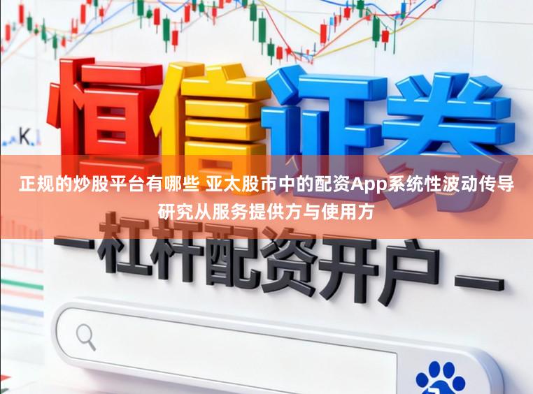 正规的炒股平台有哪些 亚太股市中的配资App系统性波动传导研究从服务提供方与使用方