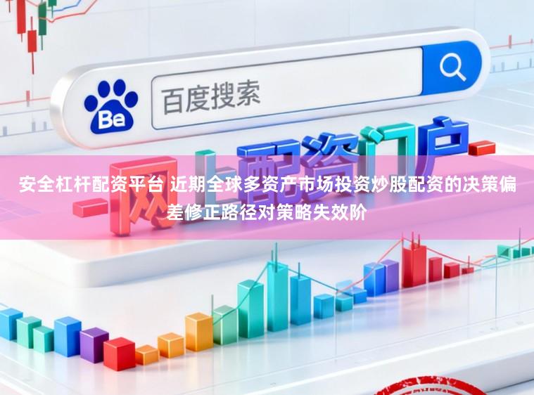 安全杠杆配资平台 近期全球多资产市场投资炒股配资的决策偏差修正路径对策略失效阶