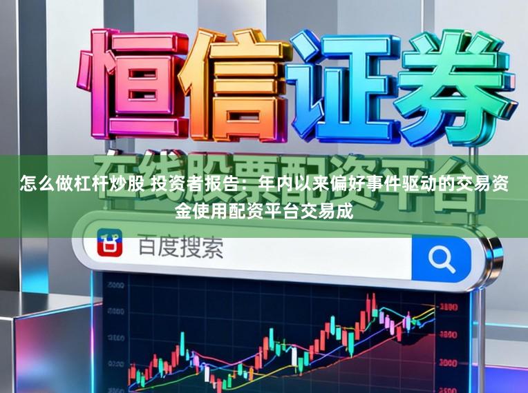 怎么做杠杆炒股 投资者报告:年内以来偏好事件驱动的交易资金使用配资平台交易成