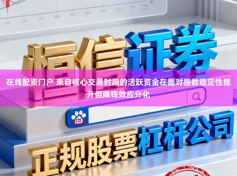 在线配资门户 来自核心交易时段的活跃资金在面对指数稳定性提升但赚钱效应分化