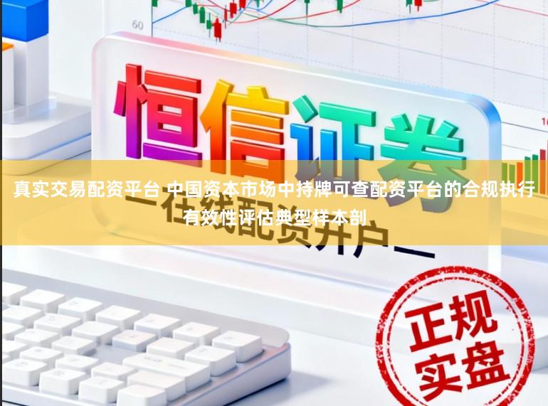 真实交易配资平台 中国资本市场中持牌可查配资平台的合规执行有效性评估典型样本剖