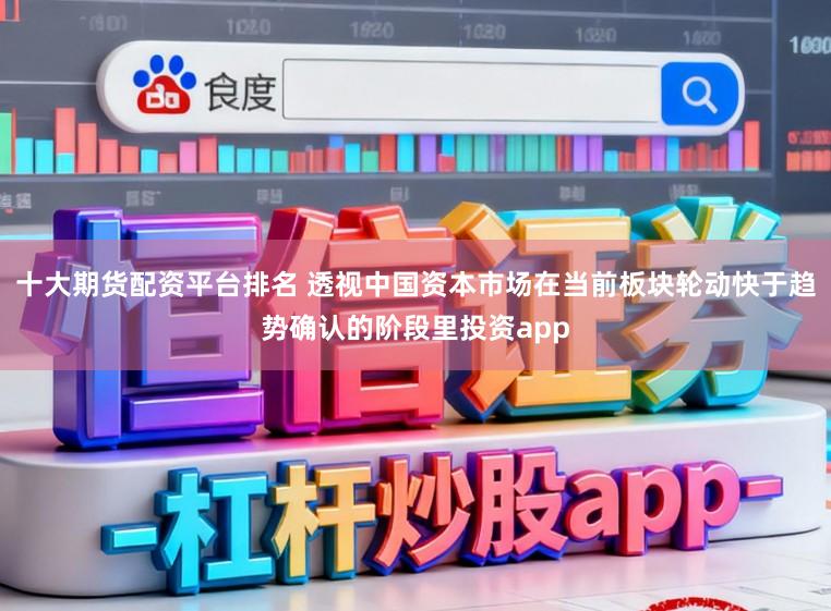十大期货配资平台排名 透视中国资本市场在当前板块轮动快于趋势确认的阶段里投资app