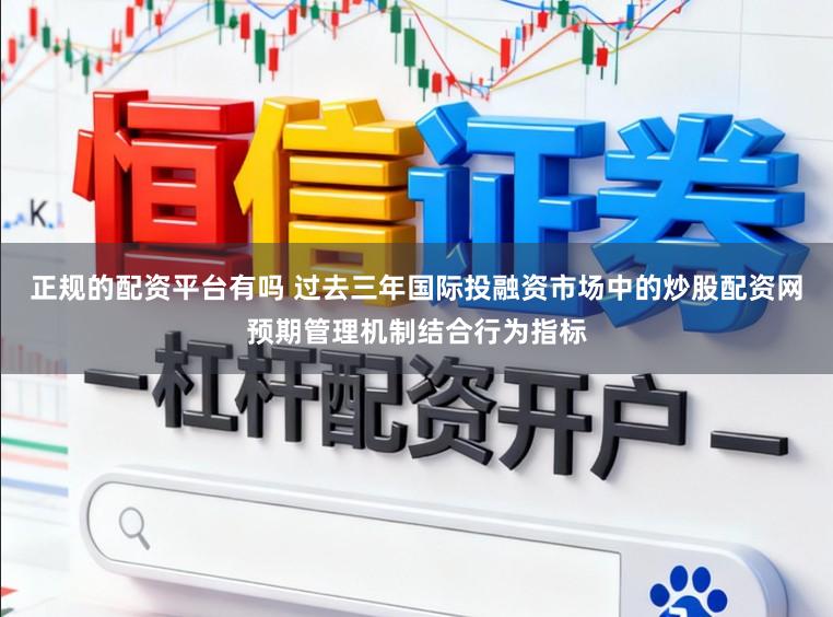 正规的配资平台有吗 过去三年国际投融资市场中的炒股配资网预期管理机制结合行为指标