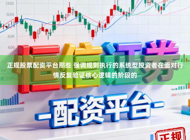 正规股票配资平台那些 强调规则执行的系统型投资者在面对行情反复验证核心逻辑的阶段的