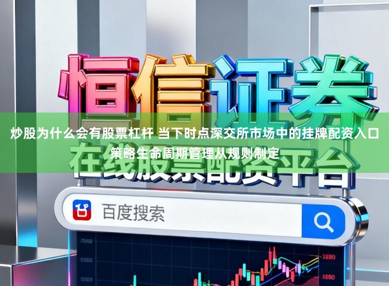 炒股为什么会有股票杠杆 当下时点深交所市场中的挂牌配资入口策略生命周期管理从规则制定
