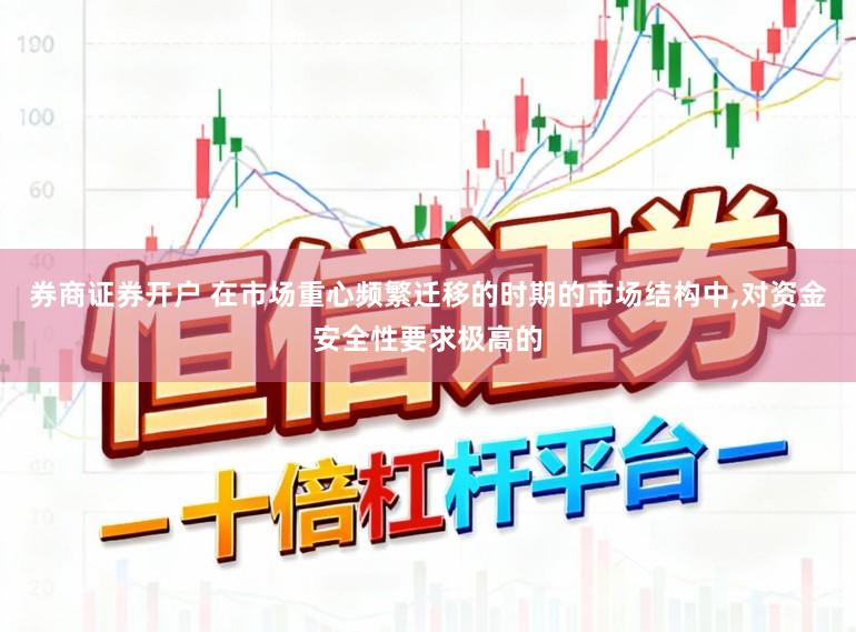 券商证券开户 在市场重心频繁迁移的时期的市场结构中，对资金安全性要求极高的