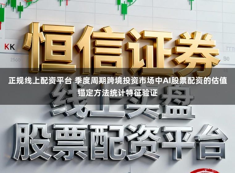 正规线上配资平台 季度周期跨境投资市场中AI股票配资的估值锚定方法统计特征验证