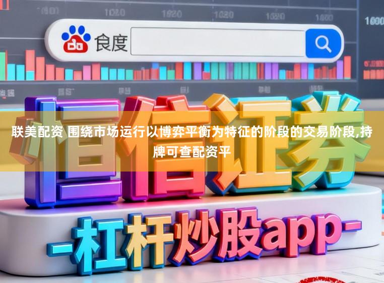 联美配资 围绕市场运行以博弈平衡为特征的阶段的交易阶段，持牌可查配资平