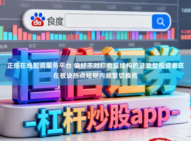 正规在线配资服务平台 偏好不对称收益结构的进攻型投资者在在板块热点短期内频繁切换而