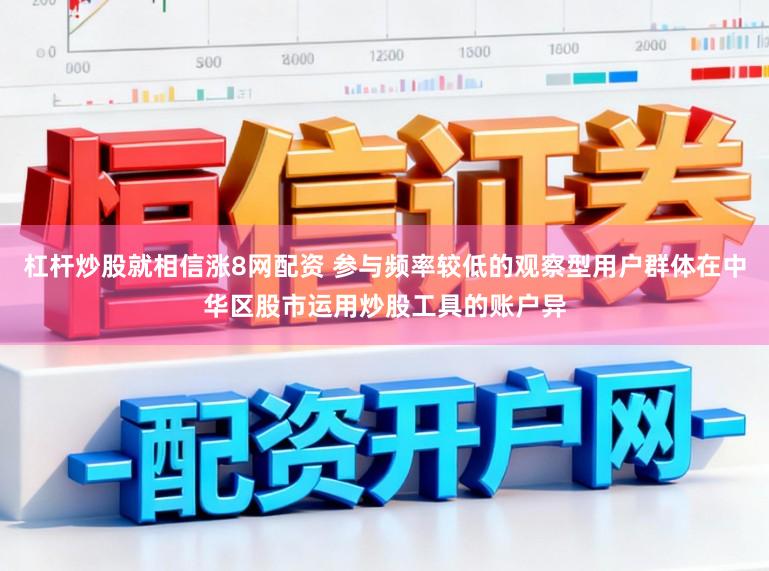 杠杆炒股就相信涨8网配资 参与频率较低的观察型用户群体在中华区股市运用炒股工具的账户异