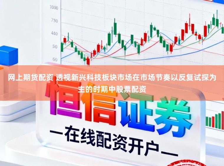 网上期货配资 透视新兴科技板块市场在市场节奏以反复试探为主的时期中股票配资