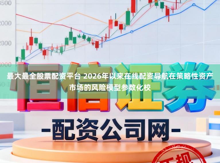 最大最全股票配资平台 2026年以来在线配资导航在策略性资产市场的风险模型参数化校