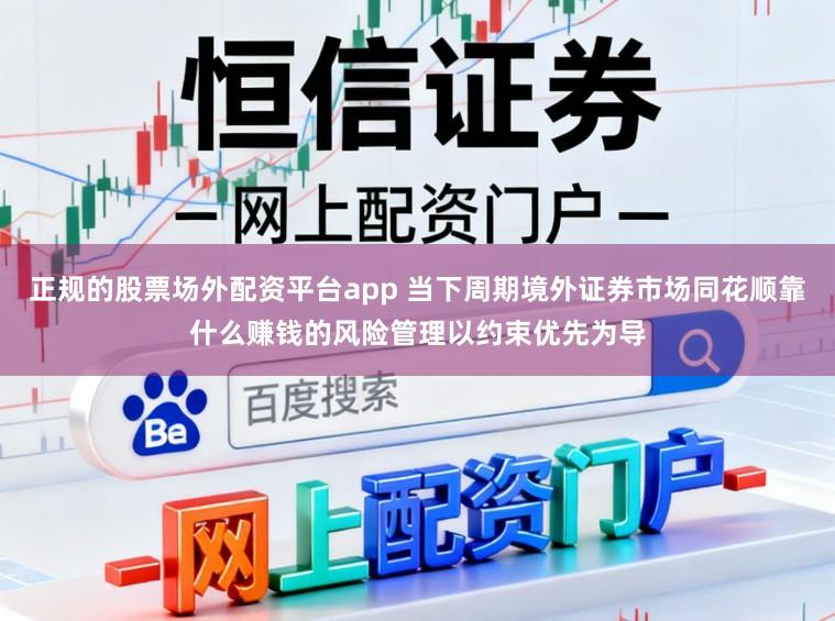 正规的股票场外配资平台app 当下周期境外证券市场同花顺靠什么赚钱的风险管理以约束优先为导