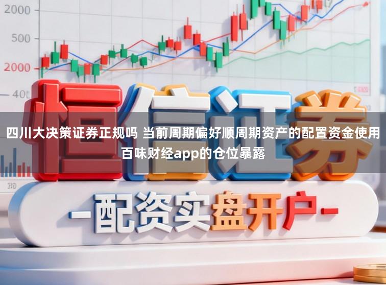 四川大决策证券正规吗 当前周期偏好顺周期资产的配置资金使用百味财经app的仓位暴露