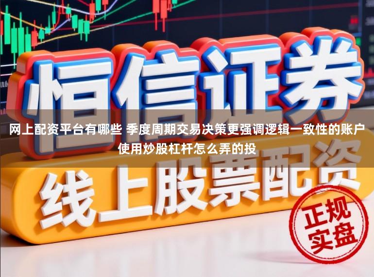 网上配资平台有哪些 季度周期交易决策更强调逻辑一致性的账户使用炒股杠杆怎么弄的投