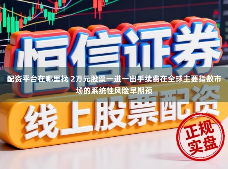配资平台在哪里找 2万元股票一进一出手续费在全球主要指数市场的系统性风险早期预