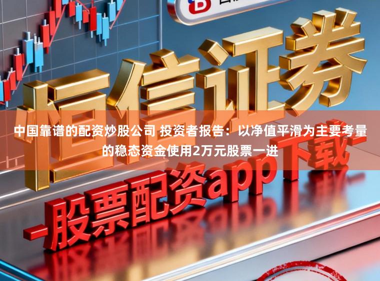 中国靠谱的配资炒股公司 投资者报告:以净值平滑为主要考量的稳态资金使用2万元股票一进