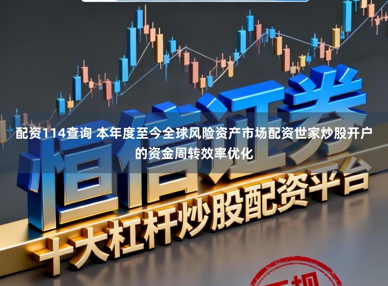 配资114查询 本年度至今全球风险资产市场配资世家炒股开户的资金周转效率优化