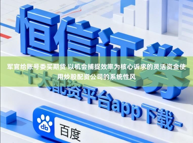 军官给账号委买期货 以机会捕捉效率为核心诉求的灵活资金使用炒股配资公司的系统性风