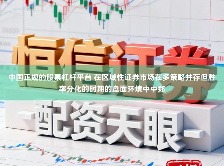 中国正规的股票杠杆平台 在区域性证券市场在多策略并存但胜率分化的时期的盘面环境中中郑