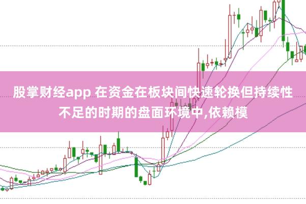 股掌财经app 在资金在板块间快速轮换但持续性不足的时期的盘面环境中，依赖模