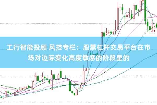 工行智能投顾 风控专栏：股票杠杆交易平台在市场对边际变化高度敏感的阶段里的