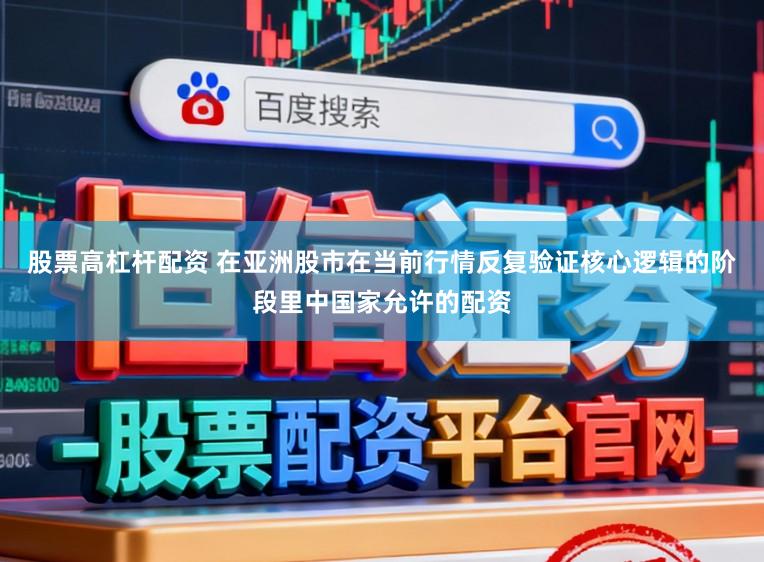 股票高杠杆配资 在亚洲股市在当前行情反复验证核心逻辑的阶段里中国家允许的配资