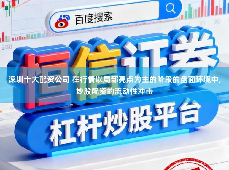 深圳十大配资公司 在行情以局部亮点为主的阶段的盘面环境中，炒股配资的流动性冲击