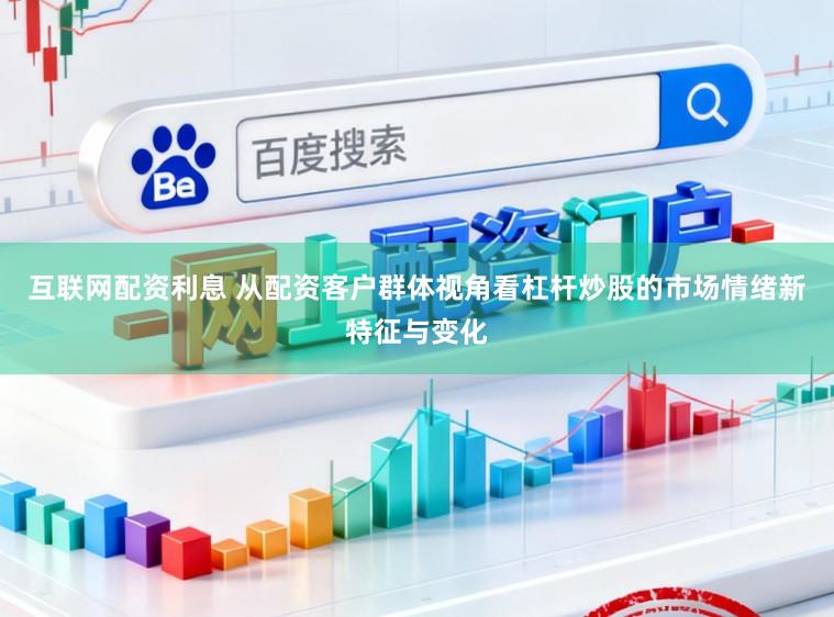 互联网配资利息 从配资客户群体视角看杠杆炒股的市场情绪新特征与变化