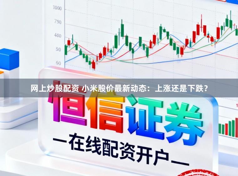 网上炒股配资 小米股价最新动态:上涨还是下跌?