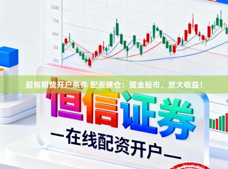 股指期货开户条件 配资建仓:掘金股市,放大收益!