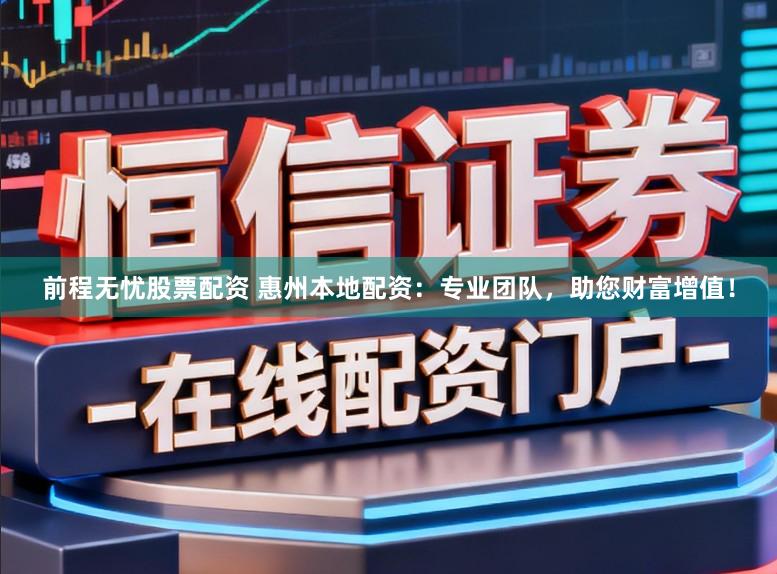 前程无忧股票配资 惠州本地配资:专业团队,助您财富增值!