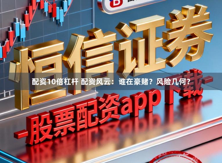 配资10倍杠杆 配资风云:谁在豪赌?风险几何?