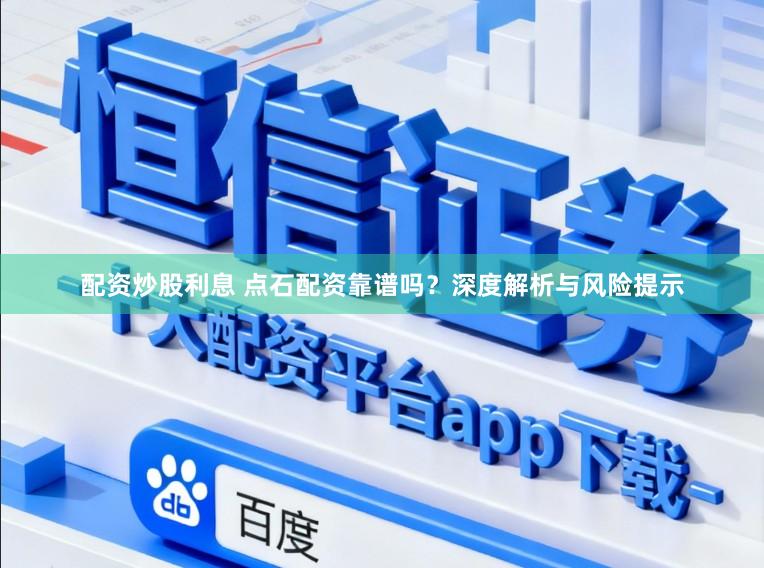 配资炒股利息 点石配资靠谱吗?深度解析与风险提示