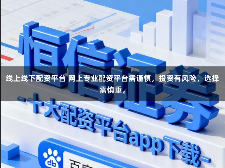 线上线下配资平台 网上专业配资平台需谨慎,投资有风险,选择需慎重。