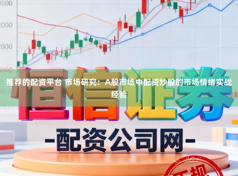 推荐的配资平台 市场研究:A股市场中配资炒股的市场情绪实战经验