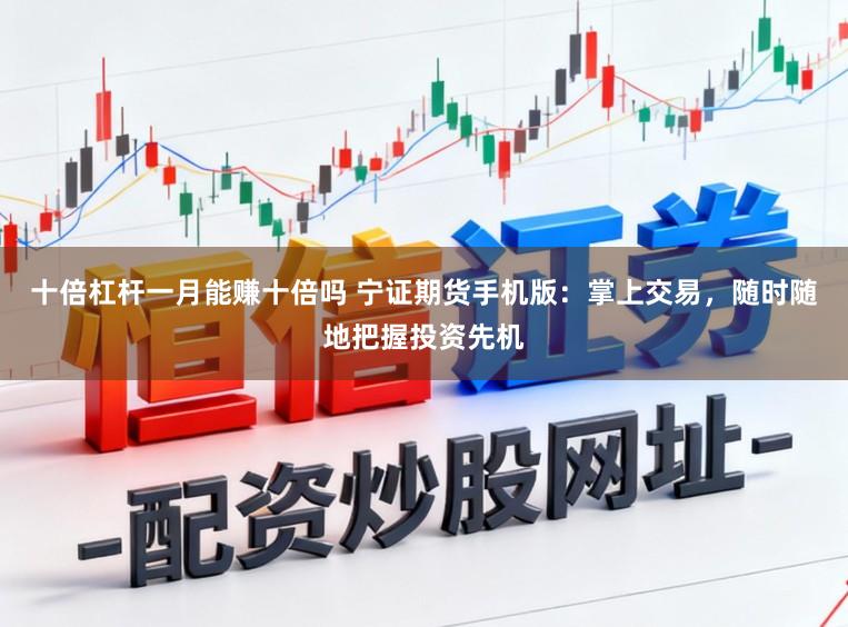 十倍杠杆一月能赚十倍吗 宁证期货手机版:掌上交易,随时随地把握投资先机