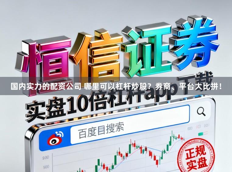 国内实力的配资公司 哪里可以杠杆炒股?券商、平台大比拼!