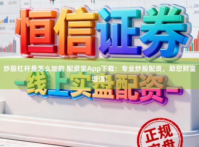 炒股杠杆是怎么加的 配资宝App下载:专业炒股配资,助您财富增值!