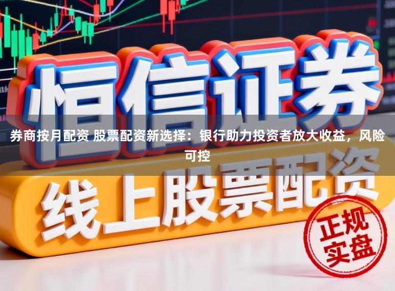 券商按月配资 股票配资新选择:银行助力投资者放大收益,风险可控