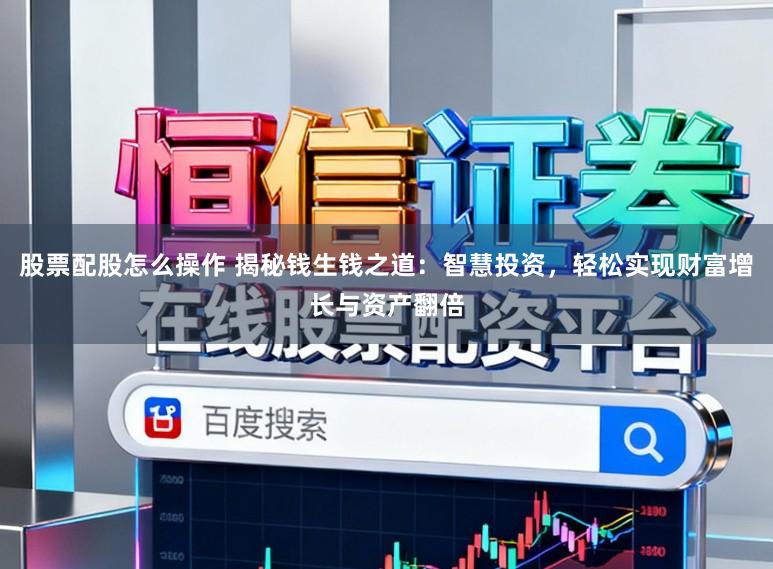股票配股怎么操作 揭秘钱生钱之道:智慧投资,轻松实现财富增长与资产翻倍