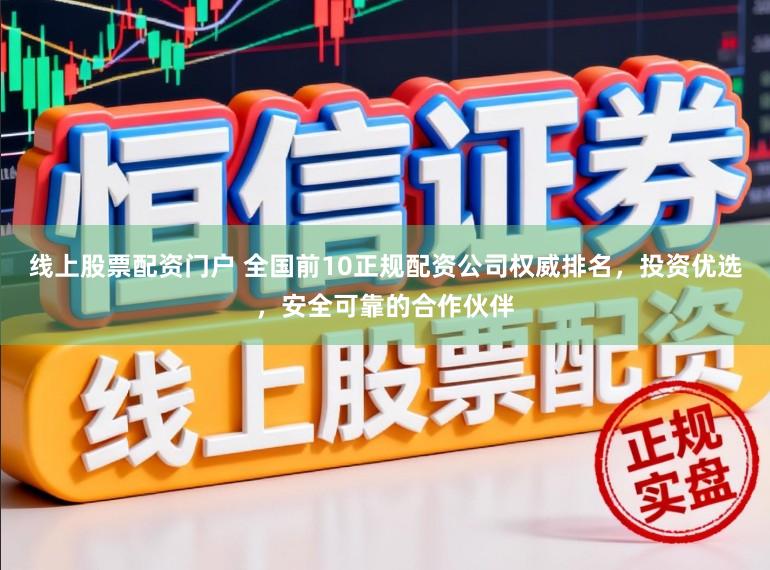 线上股票配资门户 全国前10正规配资公司权威排名,投资优选,安全可靠的合作伙伴