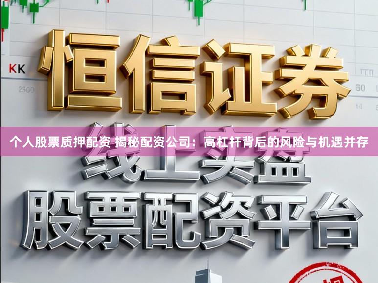 个人股票质押配资 揭秘配资公司:高杠杆背后的风险与机遇并存
