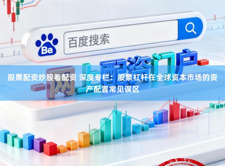 股票配资炒股看配资 深度专栏:股票杠杆在全球资本市场的资产配置常见误区