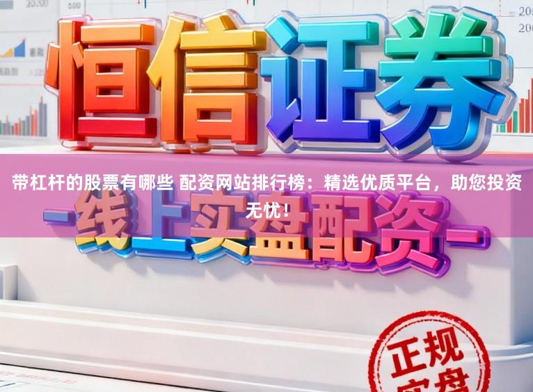 带杠杆的股票有哪些 配资网站排行榜:精选优质平台,助您投资无忧!