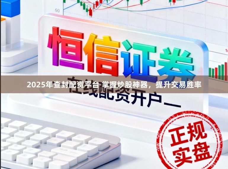 2025年查封配资平台 掌握炒股神器，提升交易胜率
