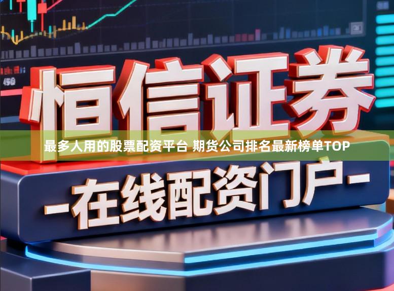 最多人用的股票配资平台 期货公司排名最新榜单TOP