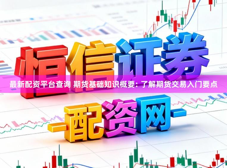 最新配资平台查询 期货基础知识概要: 了解期货交易入门要点