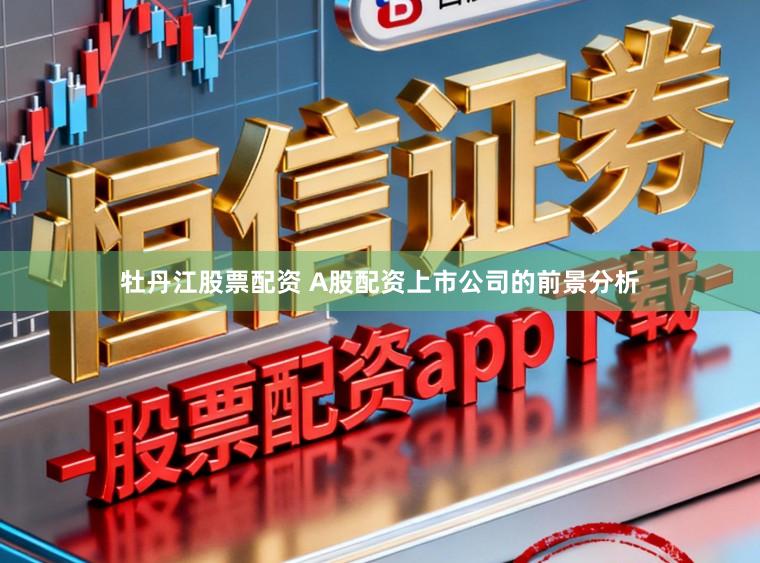 牡丹江股票配资 A股配资上市公司的前景分析
